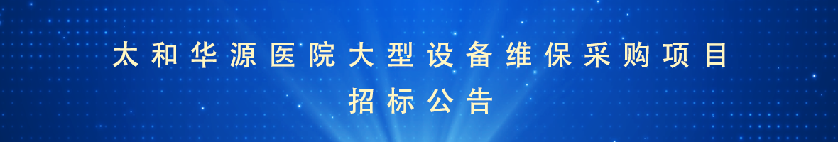太和华源医院大型设备维保采购项目招标公告